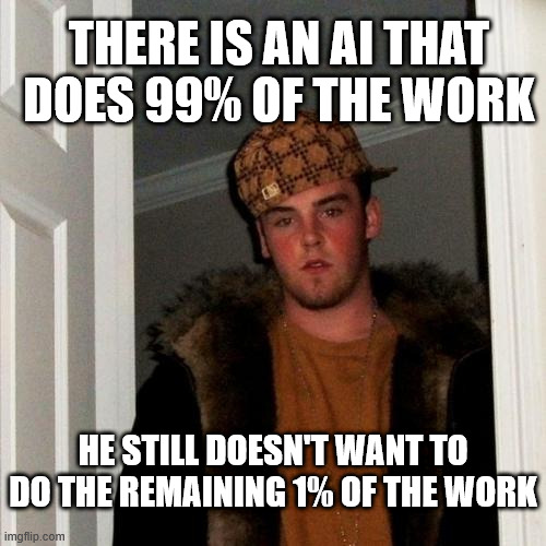 There is an AI that does 99% of the work He still doesn't want to do the remaining 1% of the work | image tagged in memes,scumbag steve | made w/ Imgflip meme maker