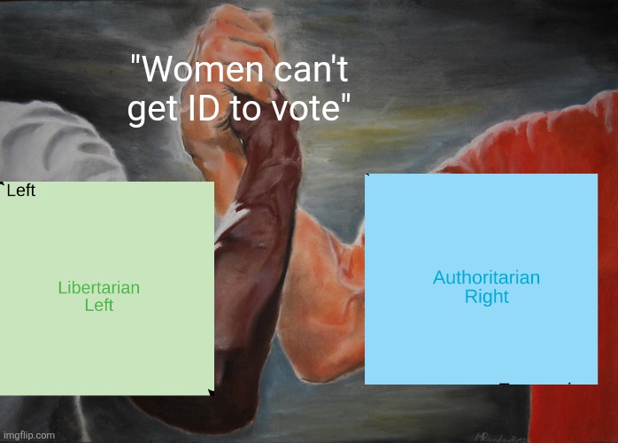 The democrats recently inadvertently made themselves sound like the misogynist authoritarian right | "Women can't get ID to vote" | image tagged in memes,epic handshake,democrats,stupid liberals,voting,liberal logic | made w/ Imgflip meme maker