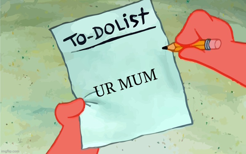 Lol this is such a dumb meme | Ur mum | image tagged in patrick to do list actually blank | made w/ Imgflip meme maker
