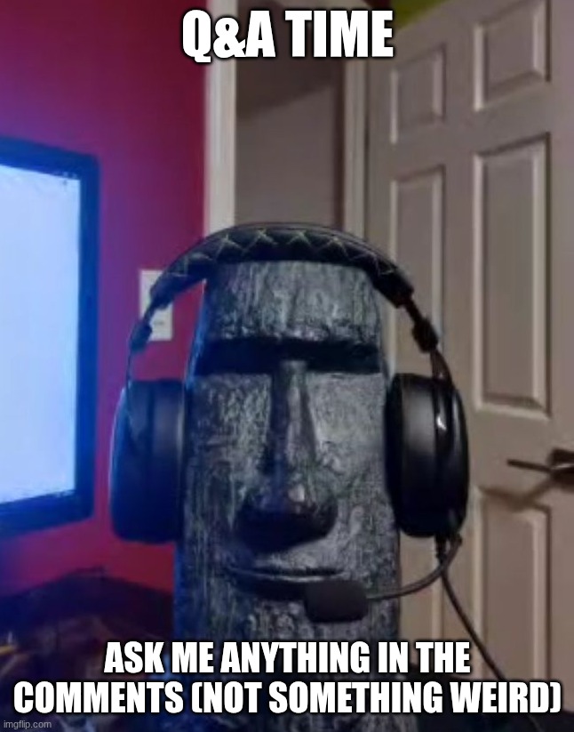 Q&A | Q&A time; Ask me anything in the comments (not something weird) | image tagged in moai gaming,cool,memes,gaming | made w/ Imgflip meme maker