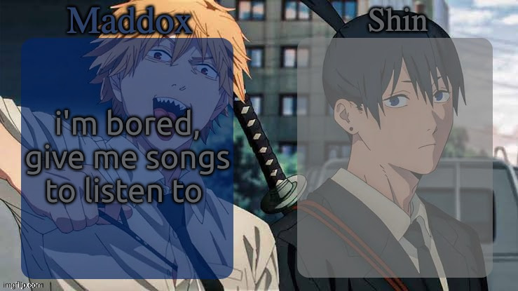 Maddox n Shin | i'm bored, give me songs to listen to | image tagged in maddox n shin | made w/ Imgflip meme maker