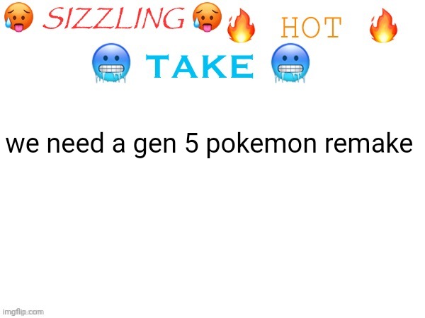 with a dlc that could be like hyperspace lumiose except it's in unova | we need a gen 5 pokemon remake | image tagged in sizzling hot take | made w/ Imgflip meme maker
