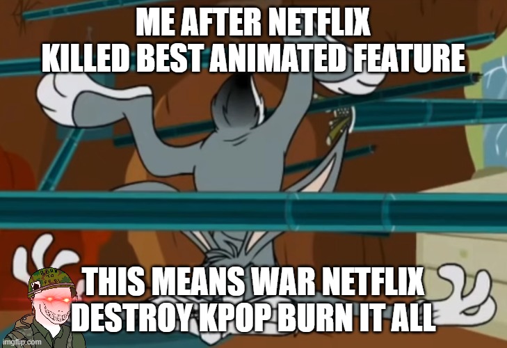 me after netflix killed best animated feature | me after netflix killed best animated feature; this means war netflix destroy kpop burn it all | image tagged in this means war,killed,netflix,the oscars,kpop demon hunters,cast it in the fire | made w/ Imgflip meme maker