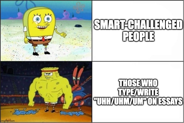 "So yeah, uhm, uhh what?" | smart-challenged people; those who type/write "uhh/uhm/um" on essays | image tagged in weak vs strong spongebob | made w/ Imgflip meme maker