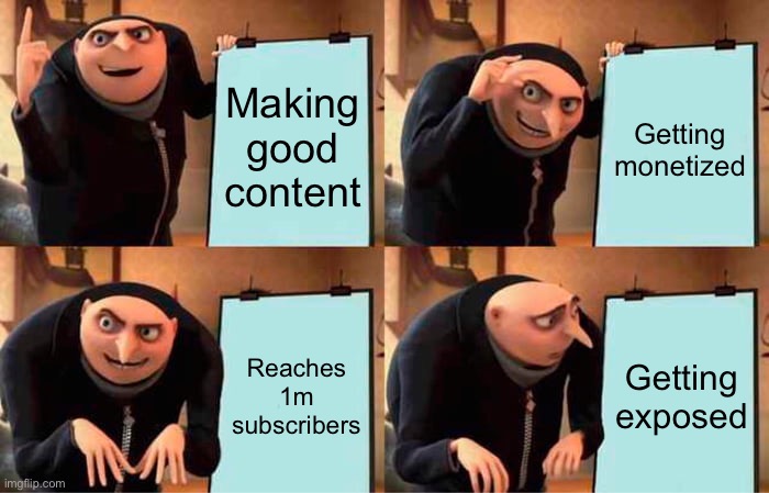 Consequences of being a big YouTuber | Making good content; Getting monetized; Reaches 1m subscribers; Getting exposed | image tagged in memes,gru's plan | made w/ Imgflip meme maker