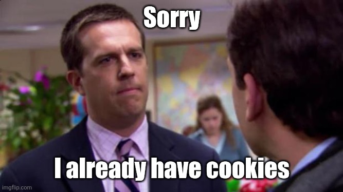 Sorry I already have cookies | image tagged in sorry i annoyed you | made w/ Imgflip meme maker