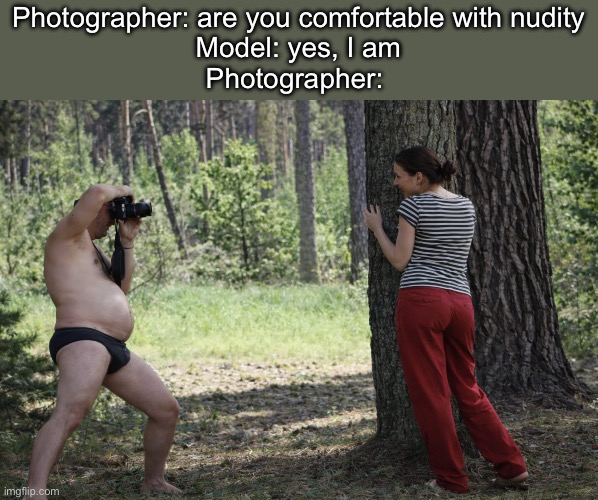 Some Nudity Required: Centrefold Photography | Photographer: are you comfortable with nudity
Model: yes, I am
Photographer: | image tagged in nudity,model,photographer,nsfw,cursed image | made w/ Imgflip meme maker