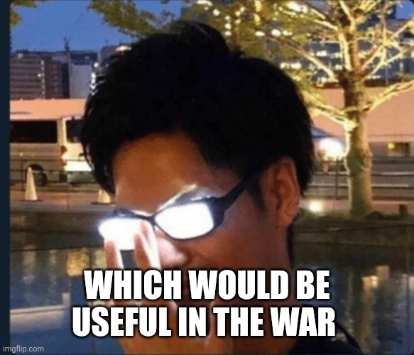 Anime glasses | Which would be useful in the war | image tagged in anime glasses | made w/ Imgflip meme maker