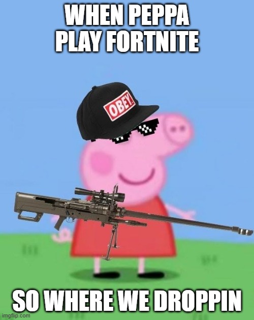 Mlg peppa pig | WHen peppa play fortnite; so where we droppin | image tagged in mlg peppa pig | made w/ Imgflip meme maker