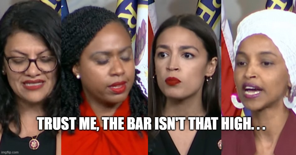 Trust me, the bar isn't that high. . . | image tagged in aoc squad | made w/ Imgflip meme maker