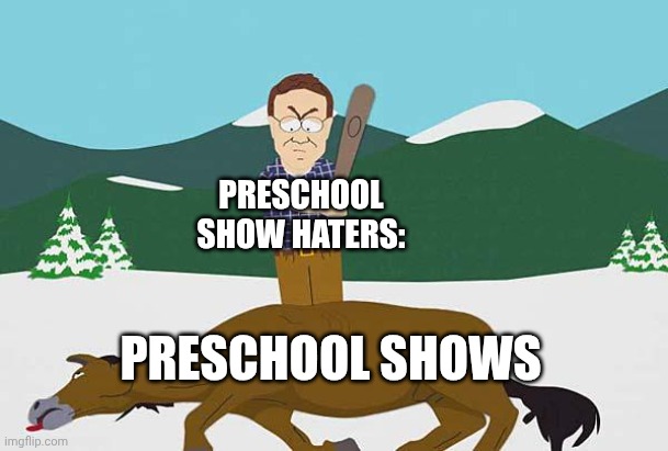 Beating a dead horse | Preschool Show haters:; Preschool shows | image tagged in beating a dead horse | made w/ Imgflip meme maker