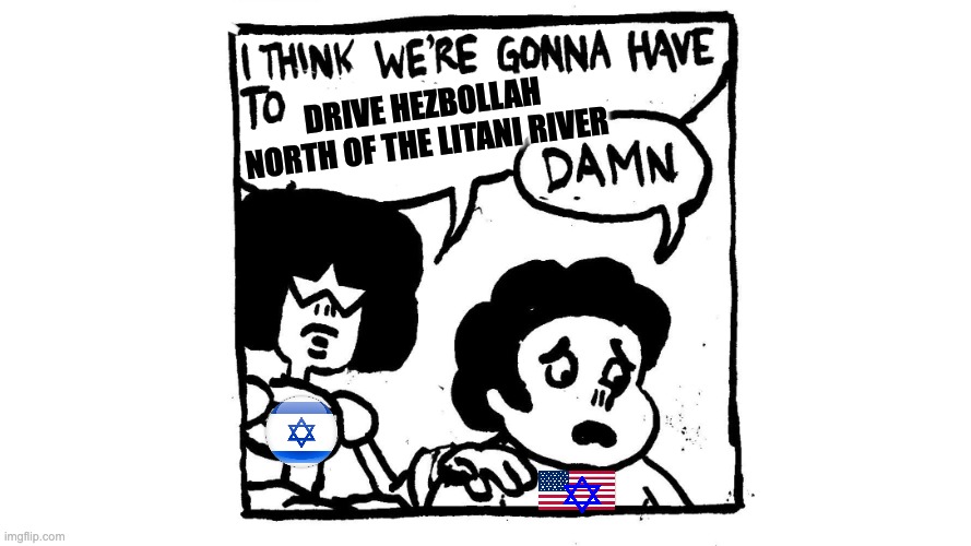 We’re gonna have to kill this guy | drive Hezbollah north of the Litani river | image tagged in we re gonna have to kill this guy | made w/ Imgflip meme maker