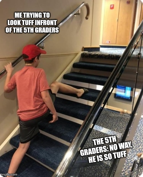 U being tuff infront of the 5th graders | Me trying to look tuff infront of the 5th graders; The 5th graders: No way, He is so tuff | image tagged in skipping steps | made w/ Imgflip meme maker