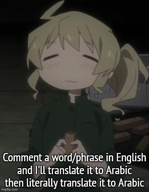 (if that made any sense) | Comment a word/phrase in English and I'll translate it to Arabic then literally translate it to Arabic | image tagged in aranmogus' one millionth yuuri temp -w- | made w/ Imgflip meme maker