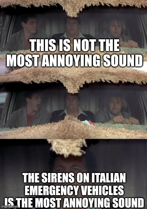 Wanna Hear the Most Annoying Sound in the World? | This is not the most annoying sound; The sirens on Italian emergency vehicles is the most annoying sound | image tagged in wanna hear the most annoying sound in the world | made w/ Imgflip meme maker