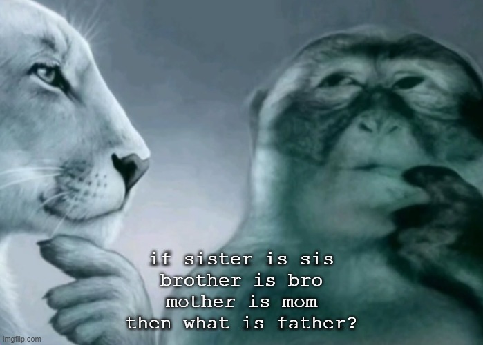 Is this ragebait? | if sister is sis
brother is bro
mother is mom
then what is father? | image tagged in is this ragebait | made w/ Imgflip meme maker