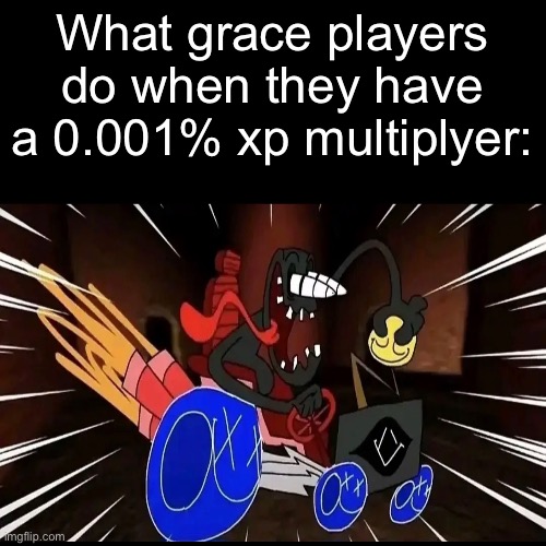 What grace players do when they have a 0.001% xp multiplyer: | image tagged in grace | made w/ Imgflip meme maker