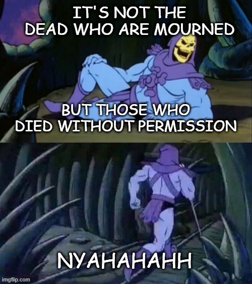 skeletor's thanatology | it's not the dead who are mourned; but those who died without permission; nyahahahh | image tagged in skeletor disturbing facts,horror,existentialism,thanatology | made w/ Imgflip meme maker