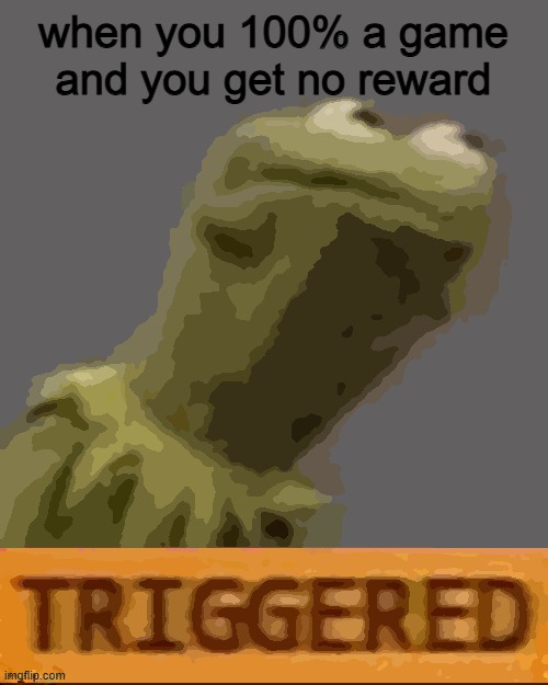 relatable | when you 100% a game and you get no reward | image tagged in kermit triggered | made w/ Imgflip meme maker