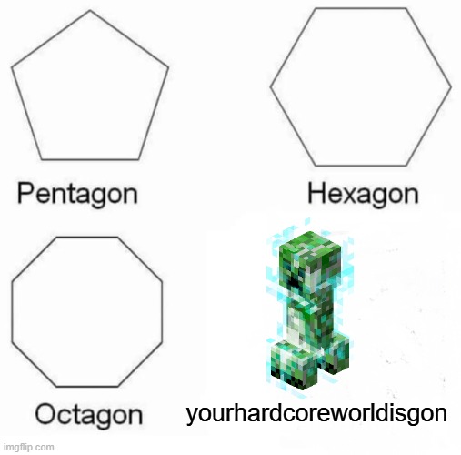 Pentagon Hexagon Octagon Meme | yourhardcoreworldisgon | image tagged in memes,pentagon hexagon octagon | made w/ Imgflip meme maker