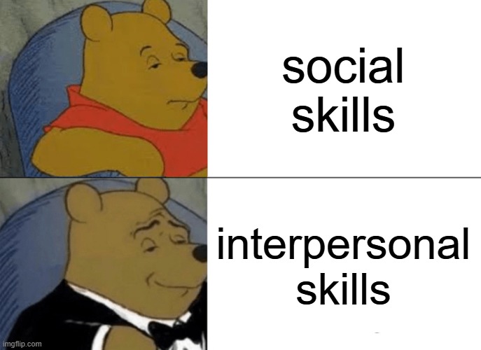 relatable | social skills; interpersonal skills | image tagged in memes,tuxedo winnie the pooh | made w/ Imgflip meme maker