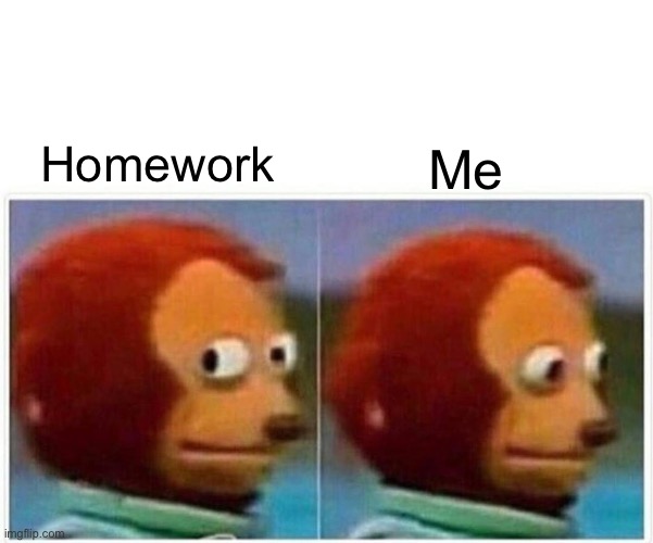 Cool | Me; Homework | image tagged in memes,monkey puppet | made w/ Imgflip meme maker