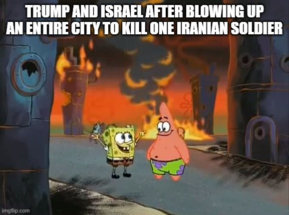 "We did it, Patrick! We saved the City!" | trump and israel after blowing up an entire city to kill one iranian soldier | image tagged in we did it patrick we saved the city | made w/ Imgflip meme maker