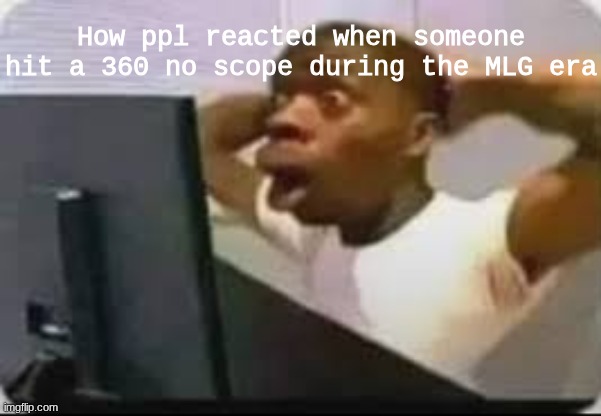 How ppl reacted when someone hit a 360 no scope during the MLG era | made w/ Imgflip meme maker