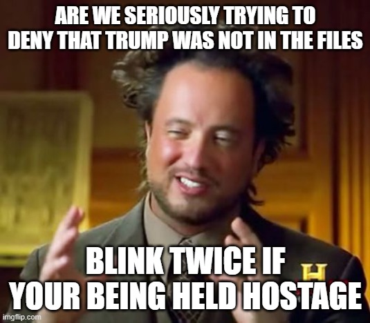 Are we seriously trying to deny that trump was not in the files Blink twice if your being held hostage | image tagged in memes,ancient aliens | made w/ Imgflip meme maker