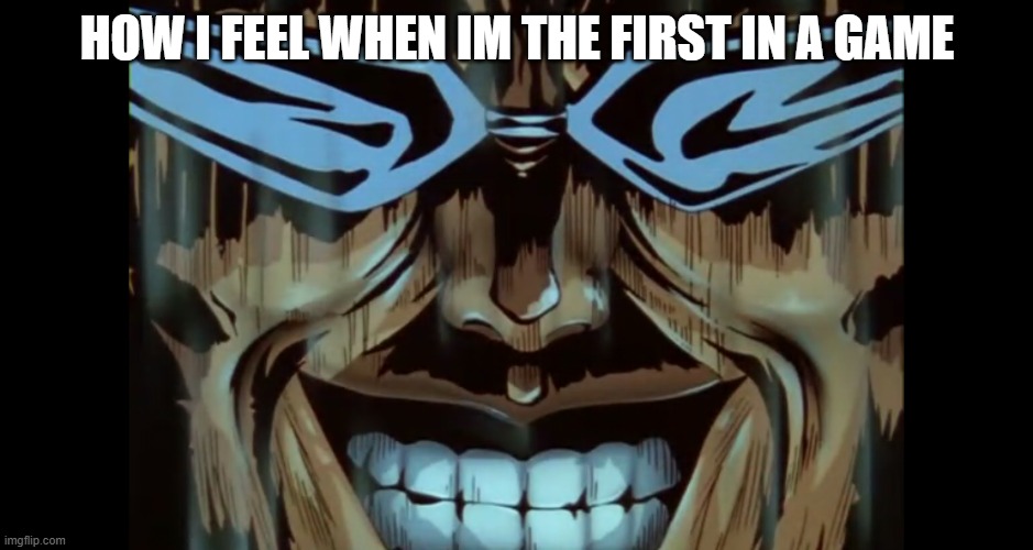 Toguro's Grin | how i feel when im the first in a game | image tagged in toguro's grin | made w/ Imgflip meme maker