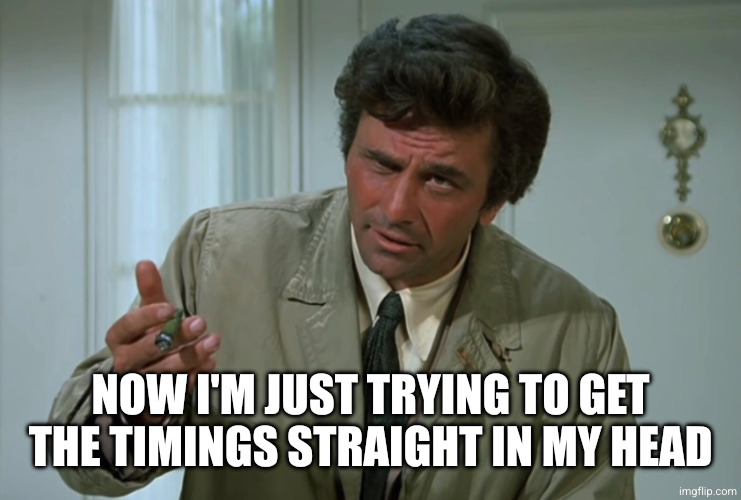 Columbo | Now I'm just trying to get the timings straight in my head | image tagged in columbo | made w/ Imgflip meme maker