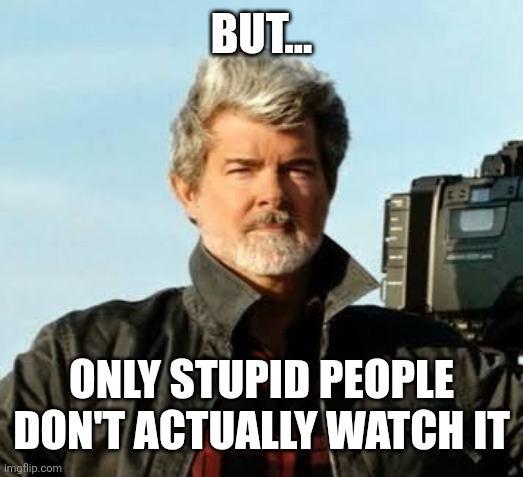 But... Only stupid people don't actually watch it | made w/ Imgflip meme maker