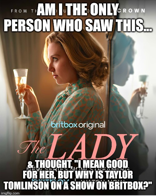 Taylor Tomlinson? | Am I the only person who saw this... & Thought, "I mean good for her, but why is Taylor Tomlinson on a show on Britbox?" | image tagged in why,british | made w/ Imgflip meme maker