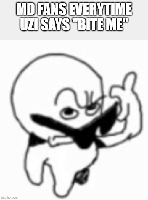 i beg thine pardon | md fans everytime uzi says "bite me" | image tagged in i beg thine pardon | made w/ Imgflip meme maker