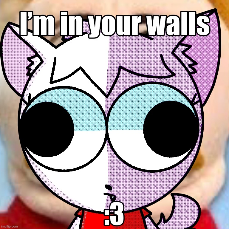 I’m in your walls :3 | image tagged in repost,art,memes,goober | made w/ Imgflip meme maker