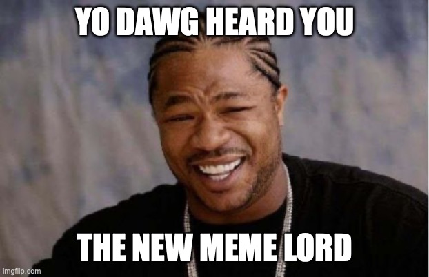Yo dawg heard you The new meme lord | image tagged in memes,yo dawg heard you | made w/ Imgflip meme maker