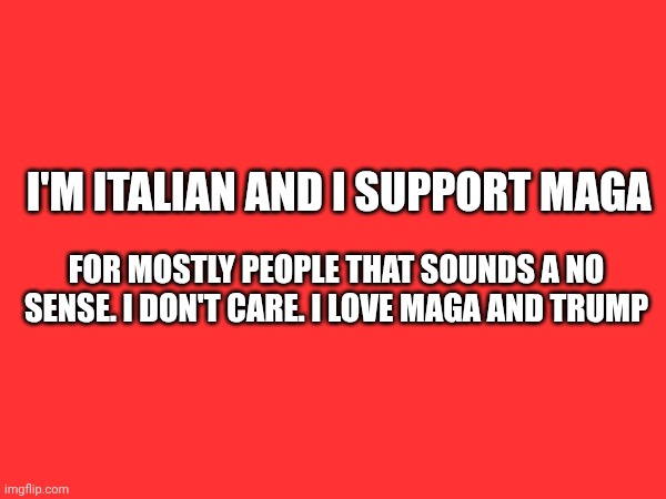 ❤️ | I'm Italian and I support MAGA; For mostly people that sounds a no sense. I don't care. I love MAGA and Trump | made w/ Imgflip meme maker