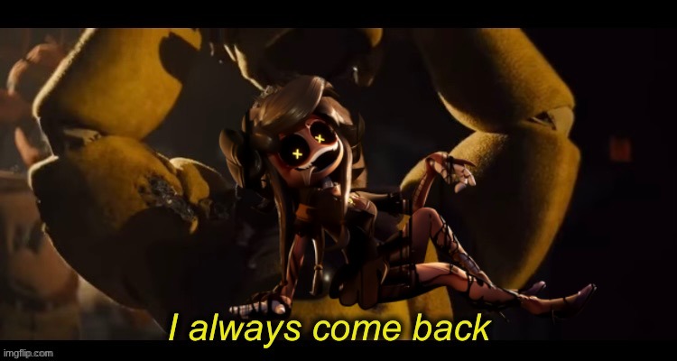 I always come back | image tagged in i always come back | made w/ Imgflip meme maker