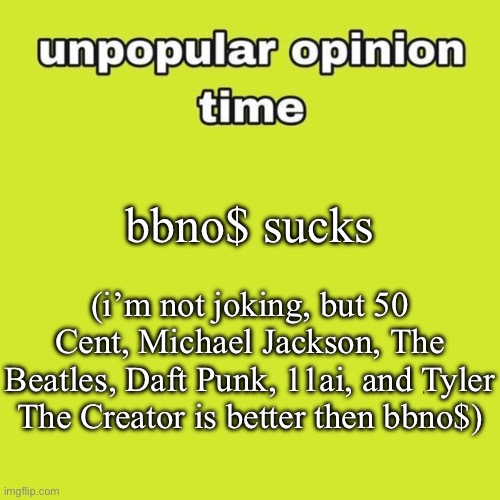 bbno$ suck tho, i’m not joking | bbno$ sucks; (i’m not joking, but 50 Cent, Michael Jackson, The Beatles, Daft Punk, 11ai, and Tyler The Creator is better then bbno$) | image tagged in unpopular opinion | made w/ Imgflip meme maker