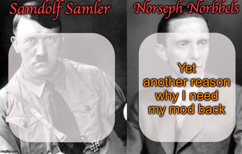 Sammy & Norther shared temp (Hitler & Goebbels) | Yet another reason why I need my mod back | image tagged in sammy norther shared temp hitler goebbels | made w/ Imgflip meme maker