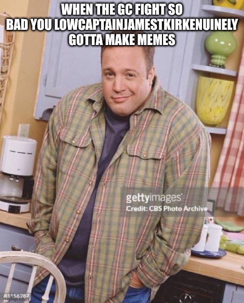 That fight last night was actually hilarious i don't know if the groupchat will survive this | When the gc fight so bad you lowcaptainjamestkirkenuinely gotta make memes | image tagged in kevin james,friends,fight | made w/ Imgflip meme maker