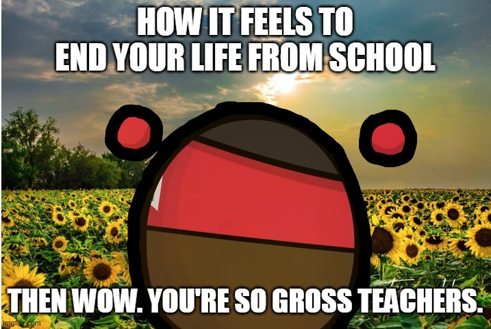 chill hitball | how it feels to end your life from school; then wow. you're so gross teachers. | image tagged in chill | made w/ Imgflip meme maker