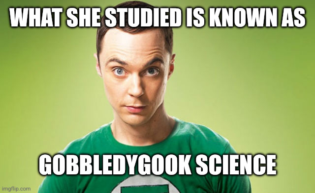 Sheldon Cooper | What she studied is known as Gobbledygook science | image tagged in sheldon cooper | made w/ Imgflip meme maker