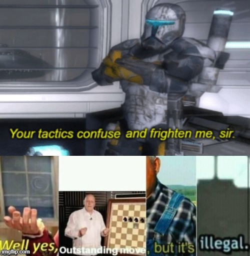 image tagged in your tactics confuse and frighten me sir,well yes outstanding move but it's illegal | made w/ Imgflip meme maker
