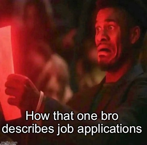 It cannot be that bad bro | How that one bro describes job applications | image tagged in funny,funny memes,fun,memes,meme,funny meme | made w/ Imgflip meme maker