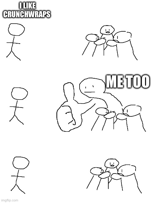 How I make friends | I like crunchwraps; Me too | image tagged in giant thumb guy | made w/ Imgflip meme maker