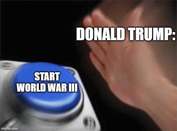 Blank Nut Button Meme | Donald Trump:; Start World War III | image tagged in memes,blank nut button | made w/ Imgflip meme maker