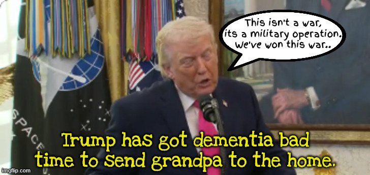 Dementia Don what's that flower you have on | This isn't a war, its a military operation.
﻿We've won this war.. Trump has got dementia bad time to send grandpa to the home. | image tagged in dementia don what's that flower you have on,25th amendment,ww3,conman conflicted,maga madness tds trump dementia syndrome | made w/ Imgflip meme maker