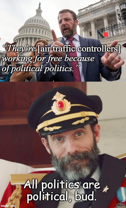 "The Trump Administration -an exercise in replacing idiots with morons." *OR* "The new SecHS, folks. *exasperated sigh*" | [air traffic controllers]; “They’re                          
working for free because
of political politics.”; All politics are
political, bud. | image tagged in markwayne mullin finger pointing already,captain obvious,let's play shuffle the deck of dopes | made w/ Imgflip meme maker