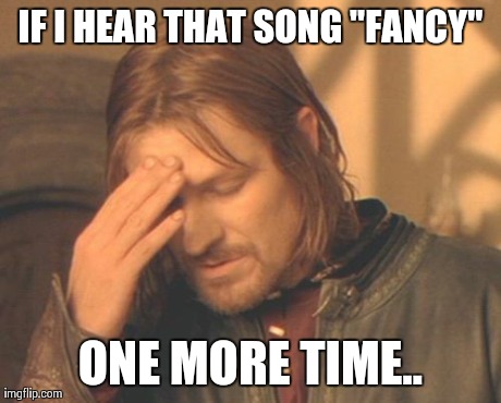 Every time this songs plays.. | IF I HEAR THAT SONG "FANCY" ONE MORE TIME.. | image tagged in memes,frustrated boromir,song,annoying,funny,hilarious | made w/ Imgflip meme maker